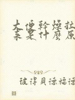 大便干燥拉不出来是什么原因造成的