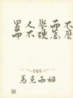 男人举而不坚坚而不硬怎么办