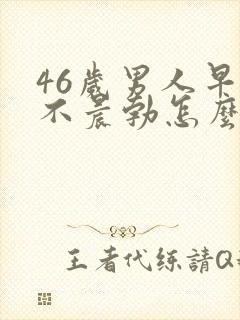 46岁男人早上不晨勃怎么回事