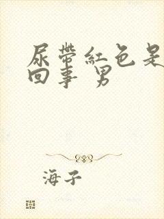 尿带红色是怎么回事 男