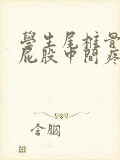 学生尾椎骨末端屁股中间疼