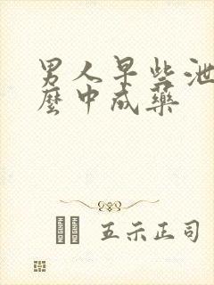 男人早些泄吃什么中成药