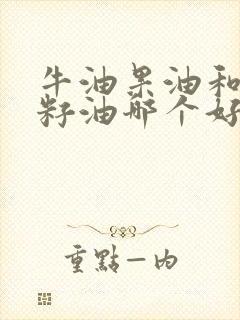 牛油果油和葡萄籽油哪个好