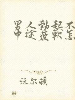 男人勃起不坚_中途疲软怎么办