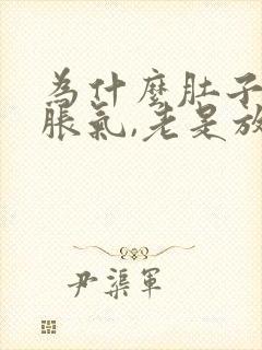 为什么肚子老是胀气,老是放屁