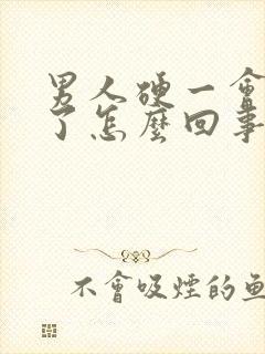 男人硬一会又软了怎么回事?