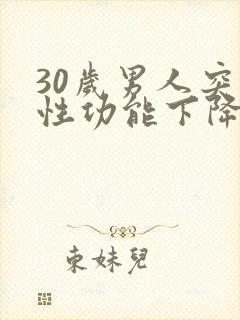 30岁男人突然性功能下降的原因