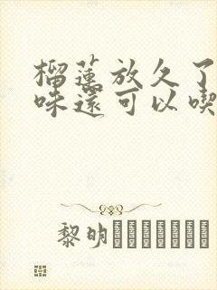 榴莲放久了有酒味还可以吃吗