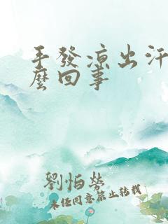 手发凉出汗是怎么回事