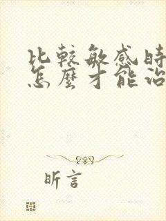 比较敏感时间短怎么才能治得好