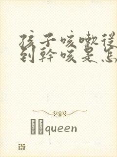 孩子咳嗽从有痰到干咳是怎么回事