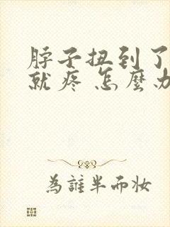 脖子扭到了一动就疼 怎么办