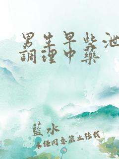 男生早些泄怎么调理中药