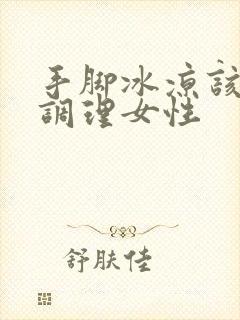 手脚冰凉该怎么调理女性