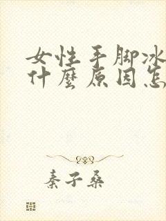 女性手脚冰凉是什么原因怎么调理