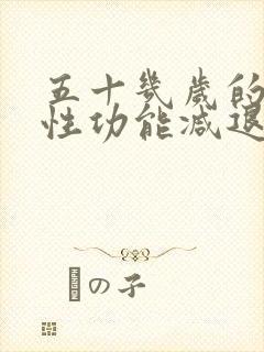 五十几岁的男性性功能减退怎么办