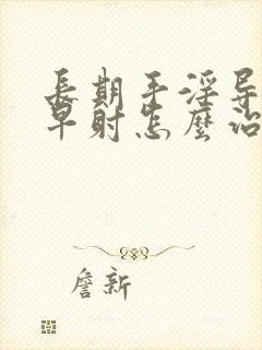 长期手淫导致的早射怎么治