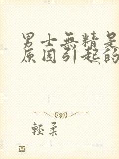 男士无精是什么原因引起的