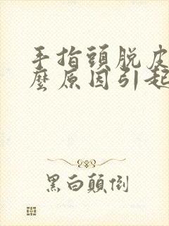 手指头脱皮是什么原因引起的