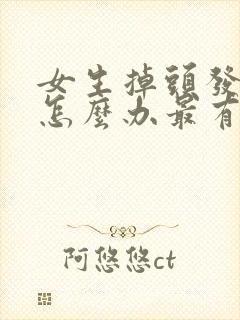 女生掉头发严重怎么办最有效的方法