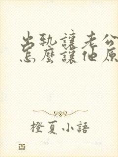 出轨让老公知道怎么让他原谅