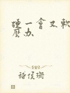 硬一会又软了怎么办