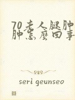 70老人腿肿脚肿怎么回事