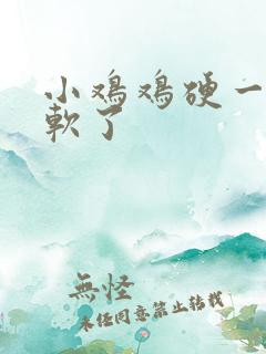 小鸡鸡硬一会就软了