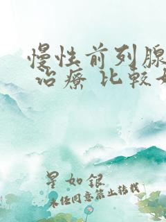 慢性前列腺怎么 治疗 比较好