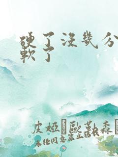 硬了没几分钟就软了