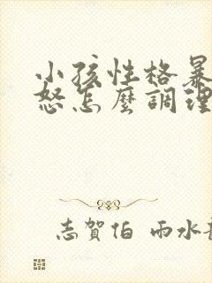 小孩性格暴躁易怒怎么调理