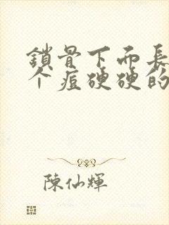 锁骨下面长了一个痘硬硬的