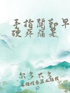 手指关节早晨僵硬疼痛是