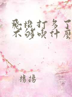 飞机打多了硬度不够吃什么