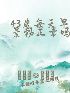 43岁每天早上晨勃正常吗