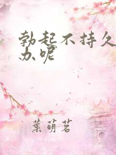 勃起不持久怎么办呢