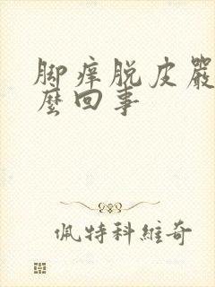 脚痒脱皮严重怎么回事