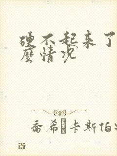 硬不起来了是什么情况