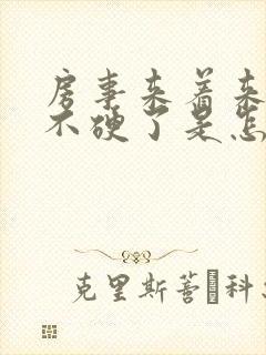 房事来着来着就不硬了是怎么回事