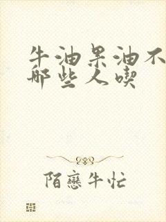 牛油果油不适合哪些人吃