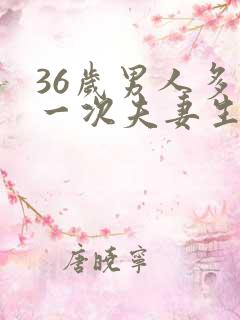 36岁男人多久一次夫妻生活才算正常