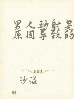 男人秒射是什么原因导致的