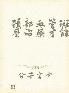 颈部血管斑块怎么治疗才能消除