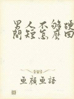 男人不够硬,时间短怎么回事