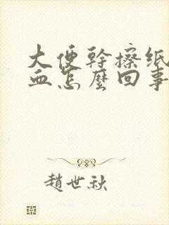 大便干擦纸上有血怎么回事