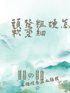 头发粗硬怎样变软变细