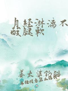 月经淋漓不尽腰酸腿软