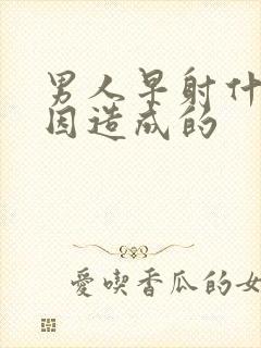 男人早射什么原因造成的