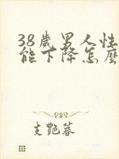 38岁男人性功能下降怎么办