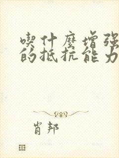 吃什么增强身体的抵抗能力